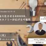 【1/24開催】残存価値を最大化させるRRRDR、サーキュラーエコノミーが広げる可能性〜Circular X〜 width=