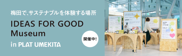 IDEAS FOR GOOD Museum in PLAT UMEKITA