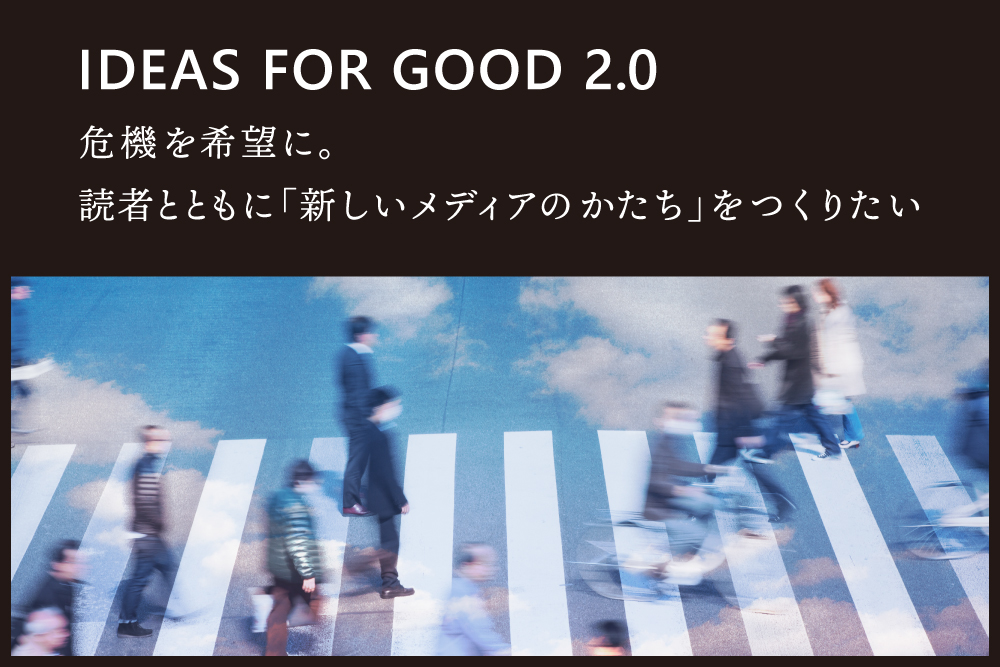 【クラファン開始】IDEAS FOR GOOD 2.0 危機を希望に。読者とともにつくる「新しいメディアのかたち」 width=