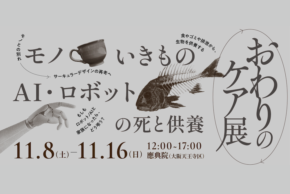 【11/8〜開催】「おわりのケア展」対話からひらく、モノ・いきもの・AI/ロボットの“死と供養” width=