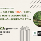 【4/23開催】「答え」を急ぐ前に、「問い」を耕す。Zero Waste Designの現場で、循環の解像度を高める共創プログラム