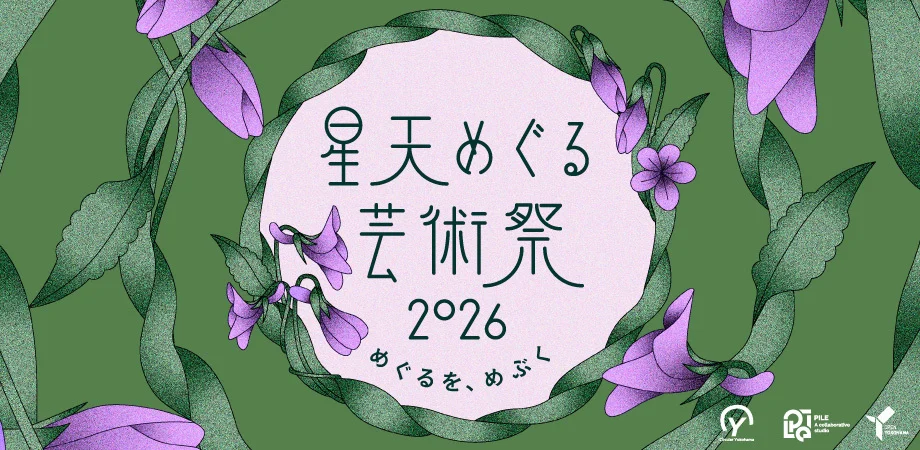 【3/22開催@横浜】星天めぐる芸術祭 2026「めぐるを、めぶく。 Bloom in Circulation」 width=